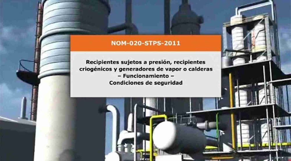 Curso sobre la NOM-020-STPS-2011, Recipientes sujetos a presión, recipientes criogénicos y generadores de vapor o calderas – Funcionamiento – Condiciones de Seguridad